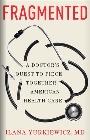 Fragmented: A Doctor's Quest to Piece Together American Health Care by Ilana Yurkiewicz