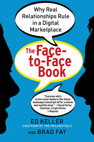 The Face-to-Face Book: Why Real Relationships Rule in a Digital Marketplace by Brad Fay, Ed Keller