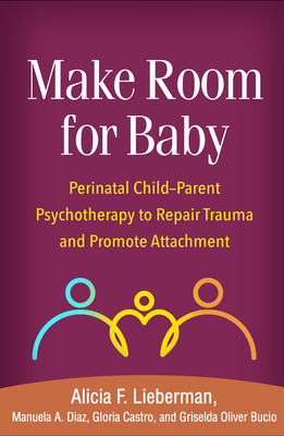 Make Room for Baby: Perinatal Child-Parent Psychotherapy to Repair Trauma and Promote Attachment by Gloria Castro, Manuela A. Diaz, Alicia F. Lieberman