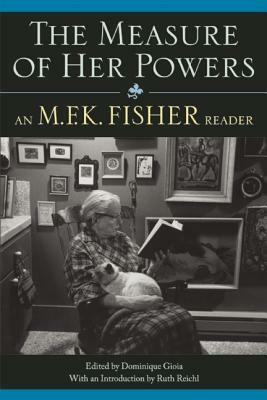 The Measure of Her Powers: An M.F.K. Fisher Reader by M.F.K. Fisher