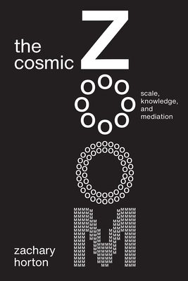 The Cosmic Zoom: Scale, Knowledge, and Mediation by Zachary Horton