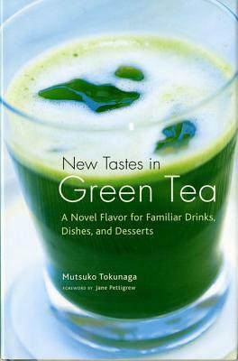 New Tastes in Green Tea: A Novel Flavor for Familiar Drinks, Dishes, and Desserts by Mutsuko Tokunaga, Jane Pettigrew