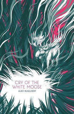 Cry of the White Moose by Alex McGilvery