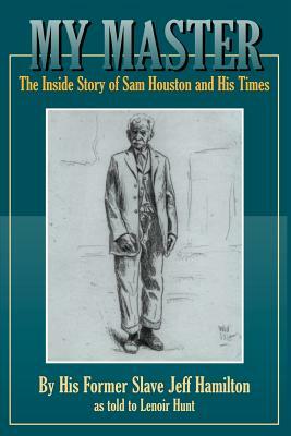 My Master: The Inside Story of Sam Houston and His Times by Jeff Hamilton