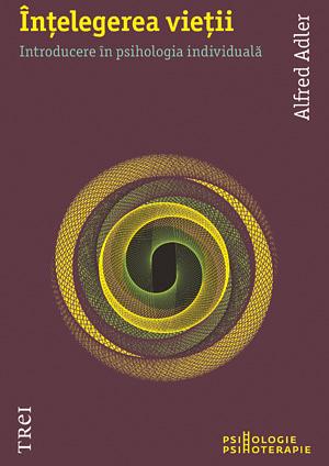 Înţelegerea vieţii: introducere în psihologia individuală by Alfred Adler