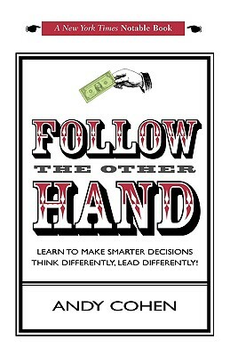 Follow The Other Hand: Learn to Make Smarter Decisions Think Differently, Lead Differently! by Andy Cohen