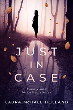 Just in Case: Twenty-one Bite-sized Stories by Laura McHale Holland