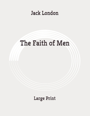 The Faith of Men: Large Print by Jack London