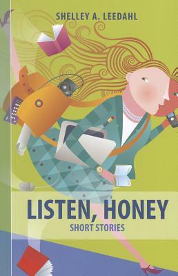 Listen, Honey: Short Stories by Shelley Leedahl