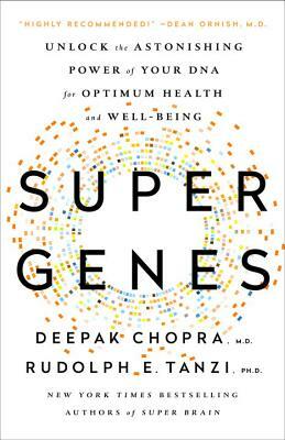 Super Genes: Unlock the Astonishing Power of Your DNA for Optimum Health and Well-Being by Deepak Chopra, Rudolph E. Tanzi