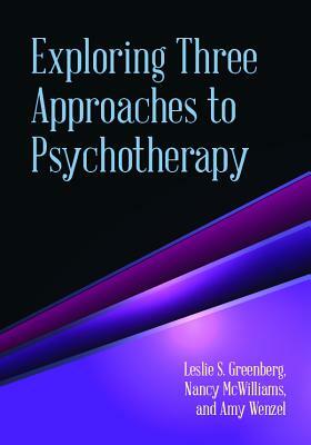 Exploring Three Approaches to Psychotherapy by Amy Wenzel, Leslie S. Greenberg, Nancy McWilliams