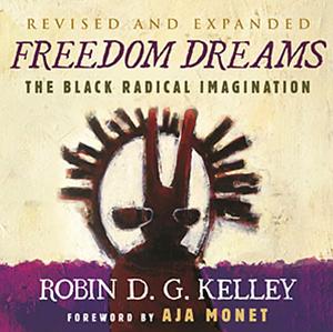 Freedom Dreams: The Black Radical Imagination by Robin D.G. Kelley