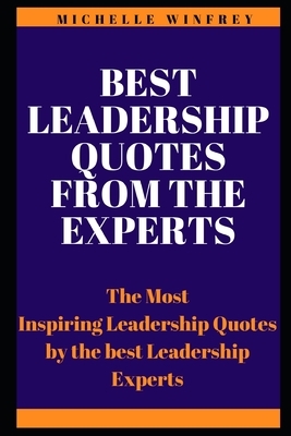 Best Leadership Quotes from the Experts: The Most Inspiring Leadership Quotes by the best Leadership Experts by Michelle Winfrey