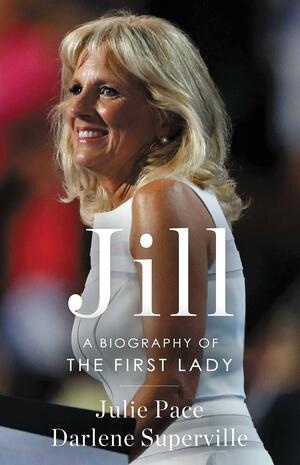 Jill: A Biography of the First Lady by Julie Pace, Julie Pace, Darlene Superville, Darlene Superville