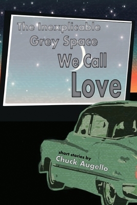 The Inexplicable Grey Space We Call Love by Chuck Augello