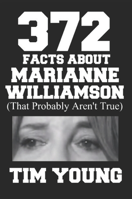 372 Facts About Marianne Williamson (That Probably Aren't True): A book of completely true sounding lies about everyone's favorite presidential candid by Tim Young