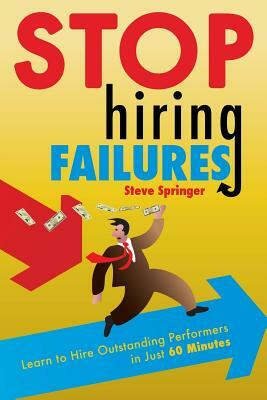 Stop Hiring Failures! by Steve Springer