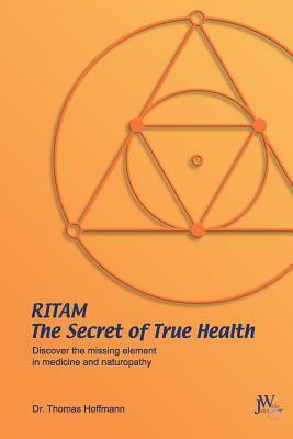 Ritam - The Secret of True Health: Discover the Missing Element in Medicine and Naturopathy by Thomas Hoffmann