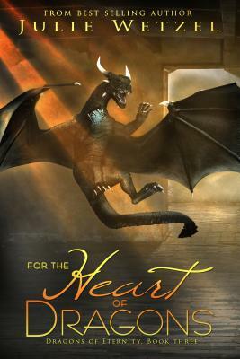 For the Heart of Dragons: Dragons of Eternity, Book Three by Julie Wetzel