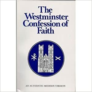 The Westminster Confession Of Faith: An Authentic Modern Version by Douglas F. Kelly