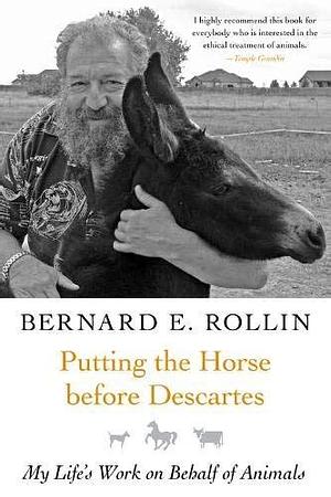 Putting the Horse before Descartes: My Life's Work on Behalf of Animals by Bernard E. Rollin, Bernard E. Rollin