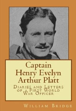 Captain Henry Evelyn Arthur Platt - Diaries and Letters of a First World War Officer in the 19th Hussars and 1st Coldstream Guards by William Bridge