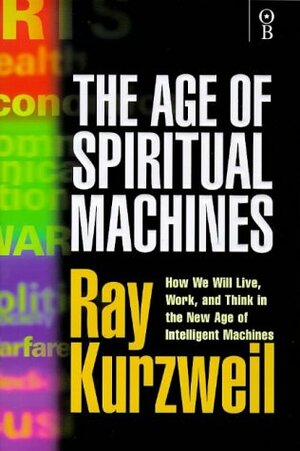 Age of Spiritual Machines: How We Will Live, Work and Think in the New Age of Intelligent Machines by Ray Kurzweil
