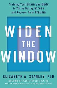 Widen the Window: Training your brain and body to thrive during stress and recover from trauma by Elizabeth A. Stanley