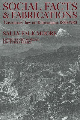 Social Facts and Fabrications: "customary" Law on Kilimanjaro, 1880-1980 by Sally Falk Moore