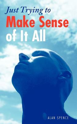 Just Trying to Make Sense of It All by Alan Spence