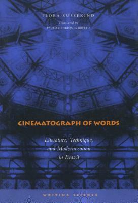 Cinematograph of Words: Literature, Technique, and Modernization in Brazil by Flora Süssekind