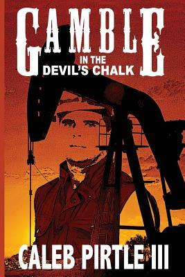 Gamble in the Devil's Chalk: The Battle for Oil in A Field of Broken Dreams by Caleb Pirtle III