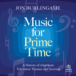 Music for Prime Time: A History of American Television Themes and Scoring by Jon Burlingame