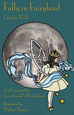 Folly in Fairyland: A Tale inspired by Lewis Carroll's Wonderland by Carolyn Wells