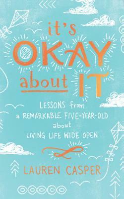 It's Okay about It: Lessons from a Remarkable Five-Year-Old about Living Life Wide Open by Lauren Casper
