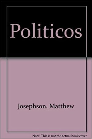 Politicos by Matthew Josephson