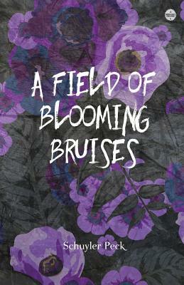 A Field of Blooming Bruises by Schuyler Peck