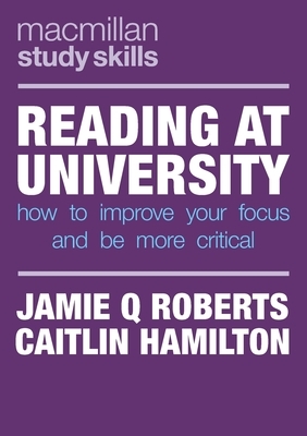 Reading at University: How to Improve Your Focus and Be More Critical by Jamie Q. Roberts, Caitlin Hamilton