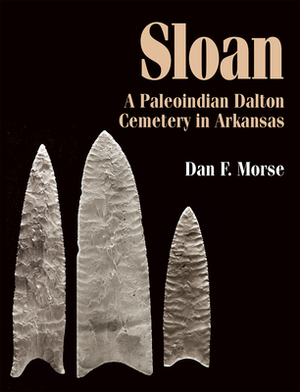 Sloan: A Paleoindian Dalton Cemetery in Arkansas by Dan Morse