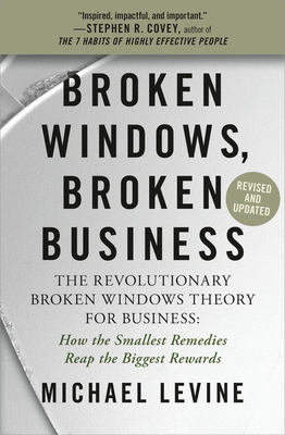 Broken Windows, Broken Business: The Revolutionary Broken Windows Theory: How the Smallest Remedies Reap the Biggest Rewards by Michael Levine