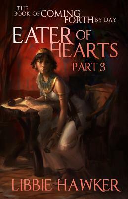 Eater of Hearts: The Book of Coming Forth by Day: Part Three by Libbie Hawker