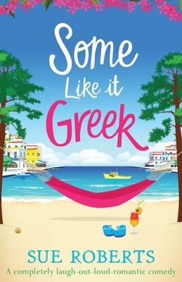Some Like It Greek: A completely laugh-out-loud romantic comedy by Sue Roberts