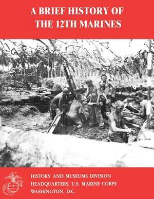 A Brief History of the 12th Marines by Charles R. Smith