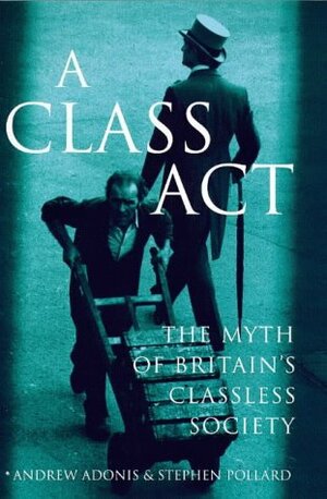 A Class Act: The Myth Of Britain's Classless Society by Andrew Adonis