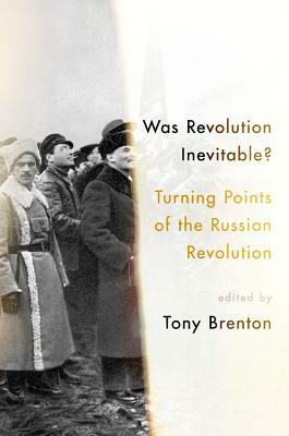 Was Revolution Inevitable?: Turning Points of the Russian Revolution by Tony Brenton