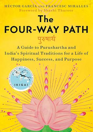 The Four-Way Path: A Guide to Purushartha and India's Spiritual Traditions for a Life of Happiness, Success, and Purpose by Francesc Miralles, Héctor García