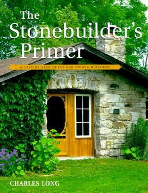 The Stonebuilder's Primer: A Step-By-Step Guide for Owner-Builders by Charles Long