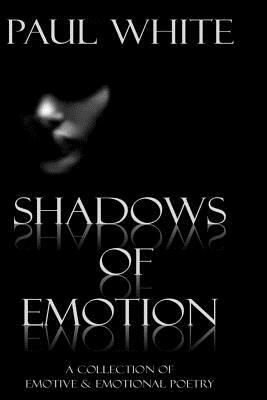 Shadows of Emotion: A collection of deep poetry by Paul White