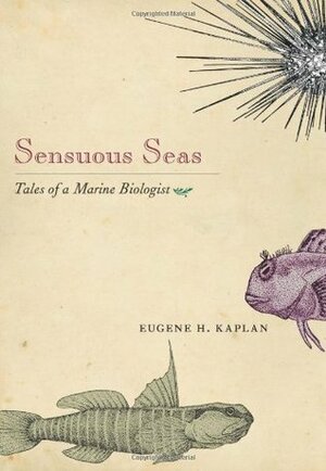 Sensuous Seas: Tales of a Marine Biologist by Eugene H. Kaplan, Sandy Chichester Rivkin, Susan L. Kaplan