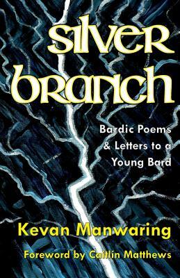 Silver Branch: Bardic Poems & Letters to a Young Bard by Kevan Manwaring